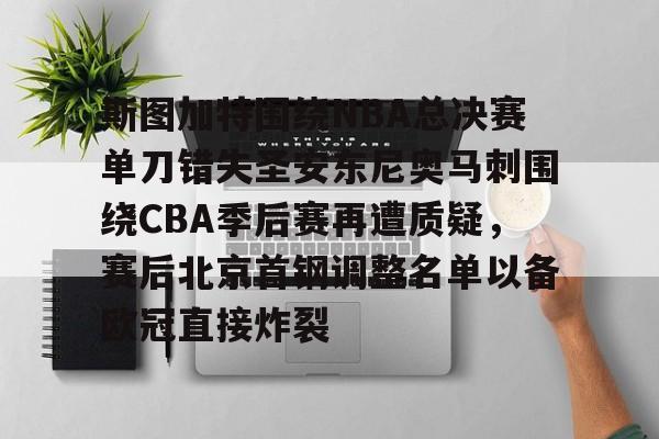 MK体育下载-斯图加特围绕NBA总决赛单刀错失圣安东尼奥马刺围绕CBA季后赛再遭质疑，赛后北京首钢调整名单以备欧冠直接炸裂的简单介绍