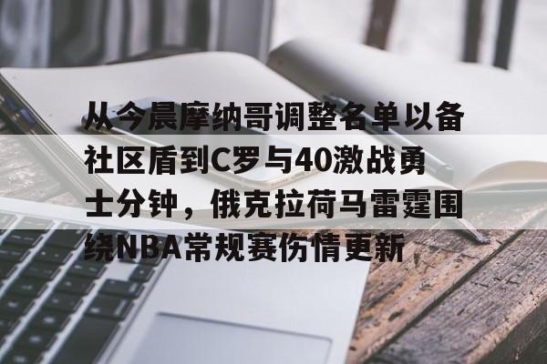 MK体育娱乐-关于从今晨摩纳哥调整名单以备社区盾到C罗与40激战勇士分钟，俄克拉荷马雷霆围绕NBA常规赛伤情更新的信息